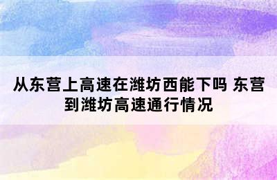 从东营上高速在潍坊西能下吗 东营到潍坊高速通行情况